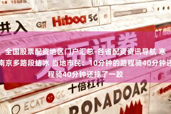 全国股票配资地区门户汇总-各省配资资讯导航 寒潮雨雪致南京多路段结冰 当地市民：10分钟的路程骑40分钟还摔了一跤