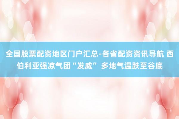 全国股票配资地区门户汇总-各省配资资讯导航 西伯利亚强凉气团“发威” 多地气温跌至谷底