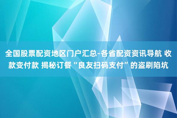 全国股票配资地区门户汇总-各省配资资讯导航 收款变付款 揭秘订餐“良友扫码支付”的盗刷陷坑