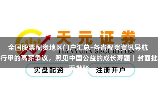 全国股票配资地区门户汇总-各省配资资讯导航 陈行甲的高薪争议，照见中国公益的成长寿题｜封面批驳