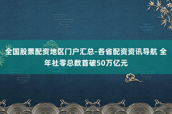 全国股票配资地区门户汇总-各省配资资讯导航 全年社零总数首破50万亿元
