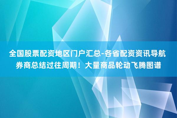 全国股票配资地区门户汇总-各省配资资讯导航 券商总结过往周期！大量商品轮动飞腾图谱