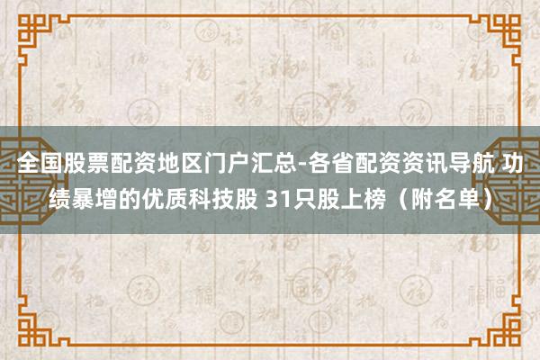 全国股票配资地区门户汇总-各省配资资讯导航 功绩暴增的优质科技股 31只股上榜（附名单）
