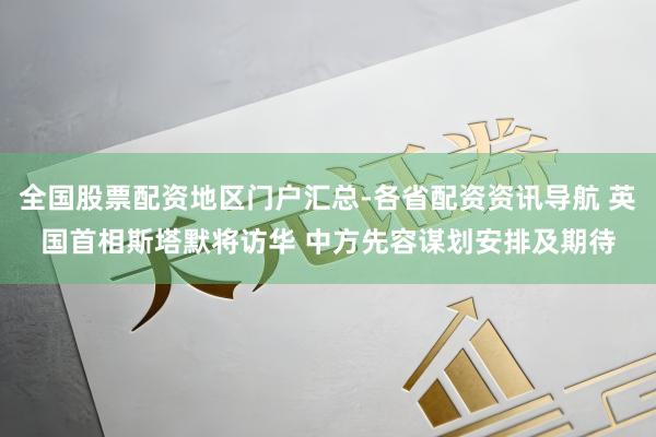 全国股票配资地区门户汇总-各省配资资讯导航 英国首相斯塔默将访华 中方先容谋划安排及期待