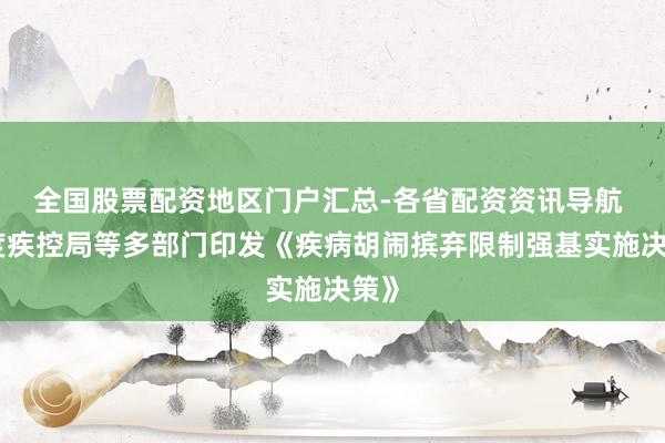 全国股票配资地区门户汇总-各省配资资讯导航 国度疾控局等多部门印发《疾病胡闹摈弃限制强基实施决策》