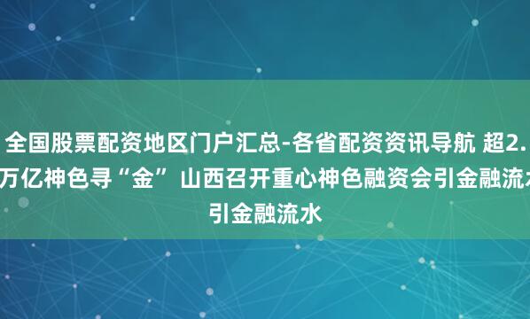 全国股票配资地区门户汇总-各省配资资讯导航 超2.4万亿神色寻“金” 山西召开重心神色融资会引金融流水