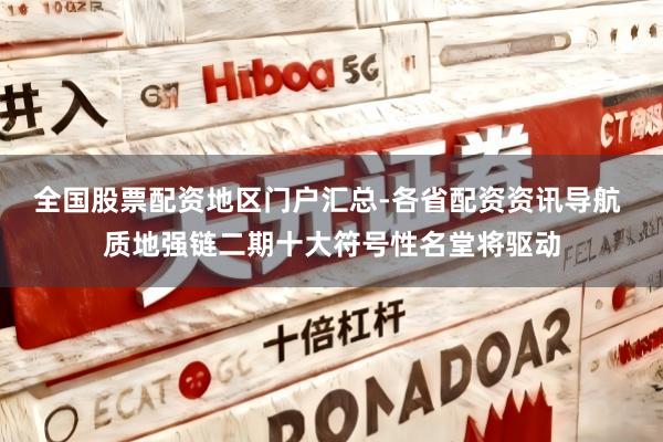 全国股票配资地区门户汇总-各省配资资讯导航 质地强链二期十大符号性名堂将驱动