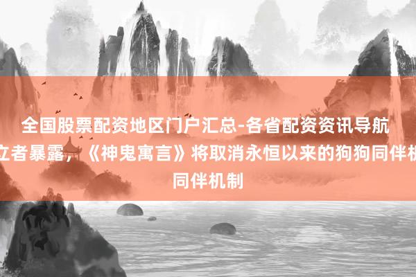 全国股票配资地区门户汇总-各省配资资讯导航 建立者暴露，《神鬼寓言》将取消永恒以来的狗狗同伴机制