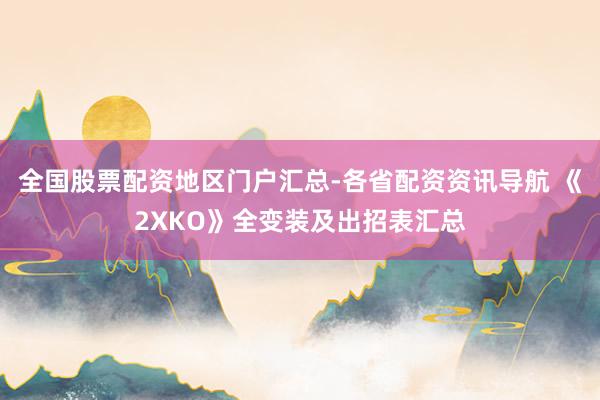 全国股票配资地区门户汇总-各省配资资讯导航 《2XKO》全变装及出招表汇总