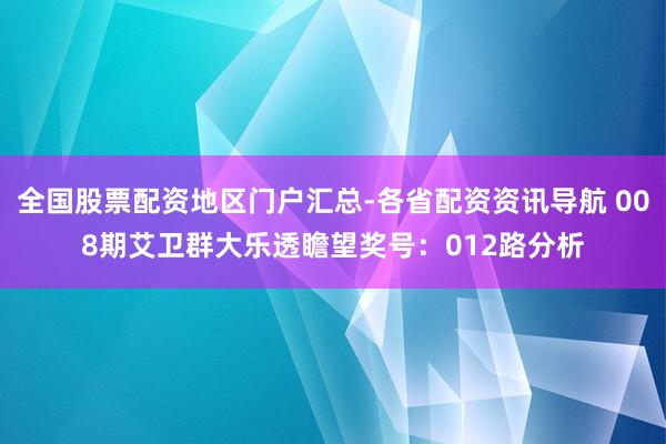 全国股票配资地区门户汇总-各省配资资讯导航 008期艾卫群大乐透瞻望奖号：012路分析