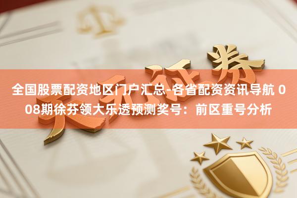 全国股票配资地区门户汇总-各省配资资讯导航 008期徐芬领大乐透预测奖号：前区重号分析