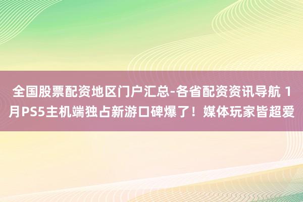 全国股票配资地区门户汇总-各省配资资讯导航 1月PS5主机端独占新游口碑爆了！媒体玩家皆超爱