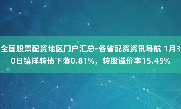 全国股票配资地区门户汇总-各省配资资讯导航 1月30日镇洋转债下落0.81%，转股溢价率15.45%