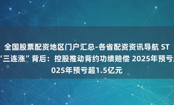 全国股票配资地区门户汇总-各省配资资讯导航 ST京蓝股价“三连涨”背后：控股推动背约功绩赔偿 2025年预亏超1.5亿元