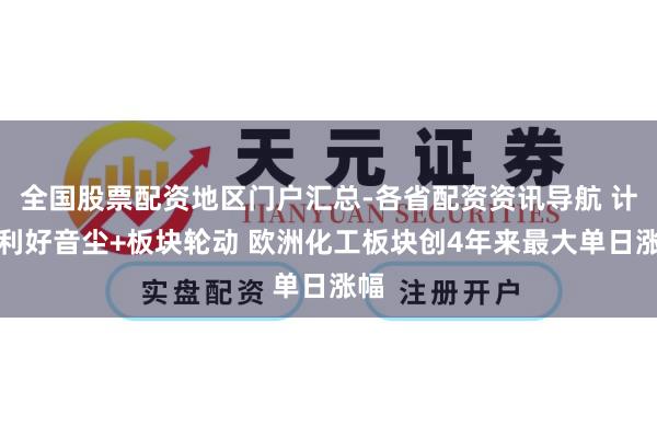 全国股票配资地区门户汇总-各省配资资讯导航 计策利好音尘+板块轮动 欧洲化工板块创4年来最大单日涨幅