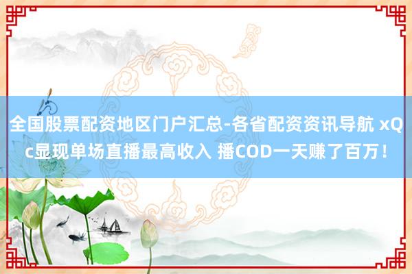 全国股票配资地区门户汇总-各省配资资讯导航 xQc显现单场直播最高收入 播COD一天赚了百万！