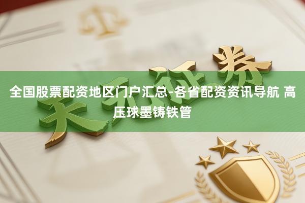 全国股票配资地区门户汇总-各省配资资讯导航 高压球墨铸铁管