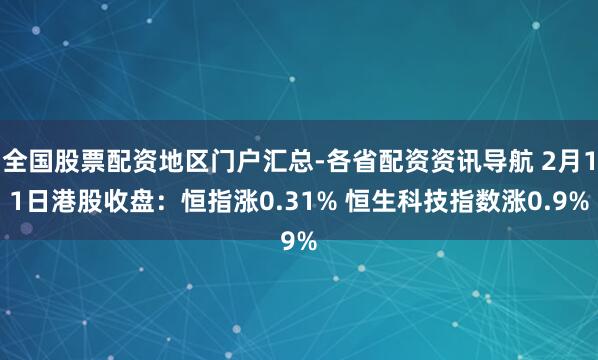 全国股票配资地区门户汇总-各省配资资讯导航 2月11日港股收盘：恒指涨0.31% 恒生科技指数涨0.9%