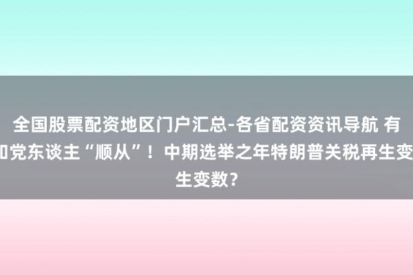 全国股票配资地区门户汇总-各省配资资讯导航 有共和党东谈主“顺从”！中期选举之年特朗普关税再生变数？