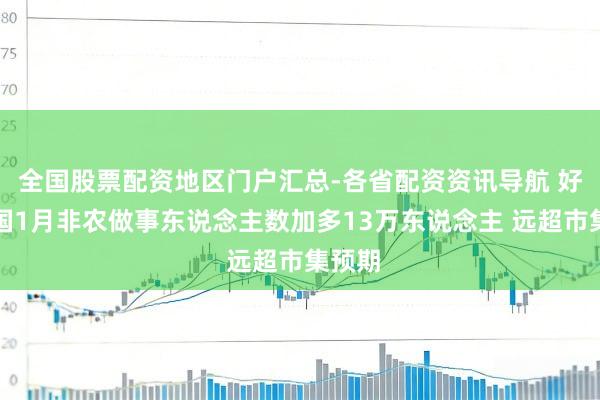 全国股票配资地区门户汇总-各省配资资讯导航 好意思国1月非农做事东说念主数加多13万东说念主 远超市集预期