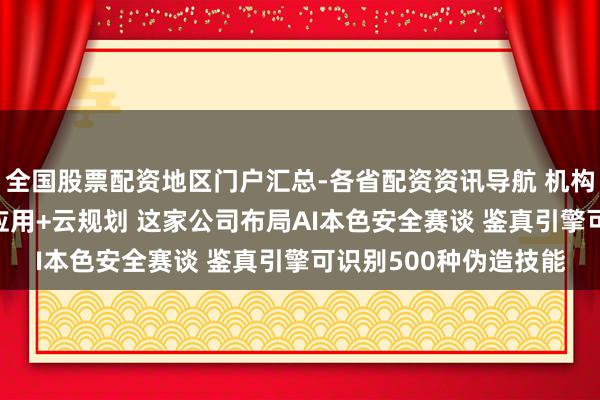 全国股票配资地区门户汇总-各省配资资讯导航 机构调研丨集中安全+AI应用+云规划 这家公司布局AI本色安全赛谈 鉴真引擎可识别500种伪造技能