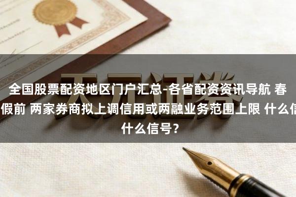 全国股票配资地区门户汇总-各省配资资讯导航 春节长假前 两家券商拟上调信用或两融业务范围上限 什么信号？