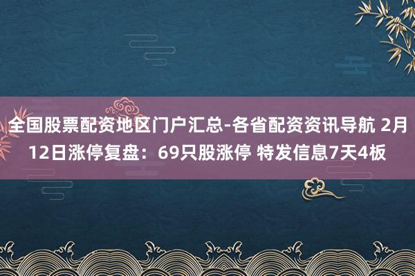 全国股票配资地区门户汇总-各省配资资讯导航 2月12日涨停复盘：69只股涨停 特发信息7天4板