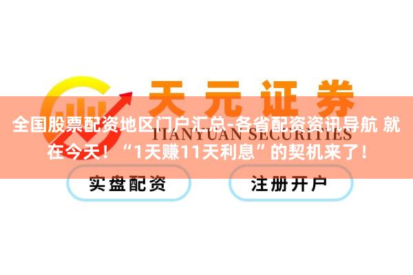 全国股票配资地区门户汇总-各省配资资讯导航 就在今天！“1天赚11天利息”的契机来了！