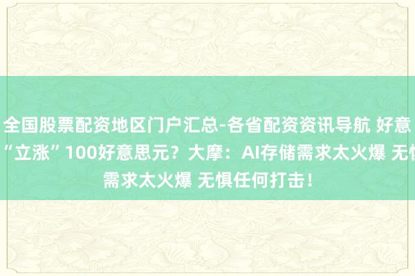 全国股票配资地区门户汇总-各省配资资讯导航 好意思光观点价“立涨”100好意思元？大摩：AI存储需求太火爆 无惧任何打击！
