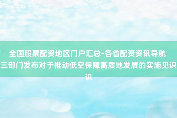 全国股票配资地区门户汇总-各省配资资讯导航 三部门发布对于推动低空保障高质地发展的实施见识