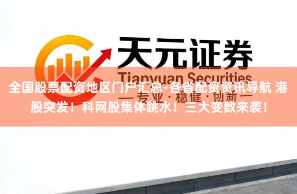 全国股票配资地区门户汇总-各省配资资讯导航 港股突发！科网股集体跳水！三大变数来袭！