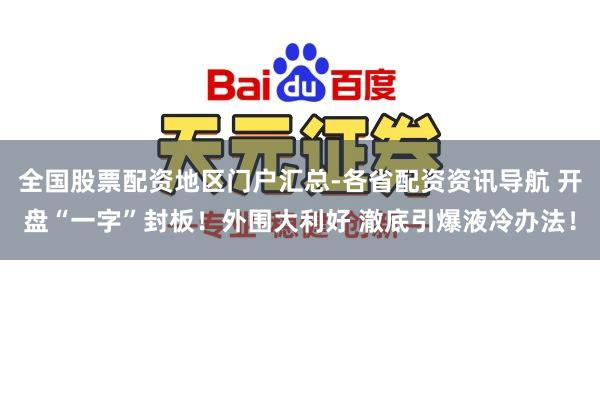 全国股票配资地区门户汇总-各省配资资讯导航 开盘“一字”封板！外围大利好 澈底引爆液冷办法！