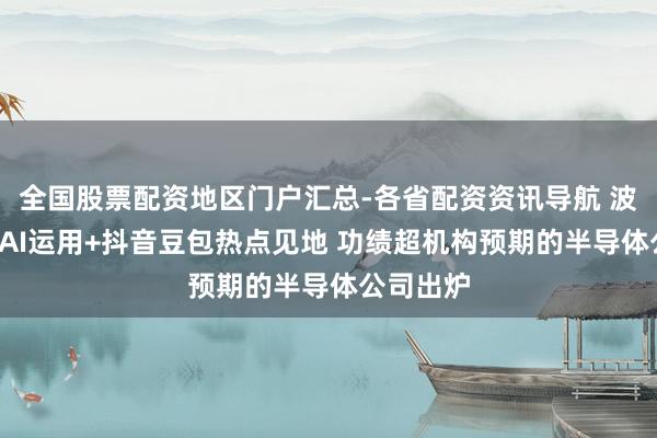 全国股票配资地区门户汇总-各省配资资讯导航 波及存储+AI运用+抖音豆包热点见地 功绩超机构预期的半导体公司出炉