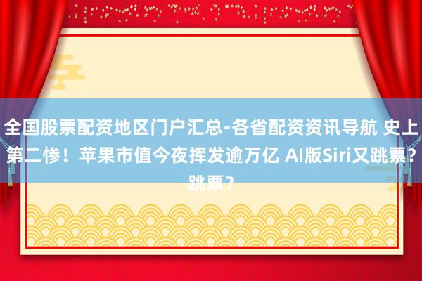 全国股票配资地区门户汇总-各省配资资讯导航 史上第二惨！苹果市值今夜挥发逾万亿 AI版Siri又跳票？