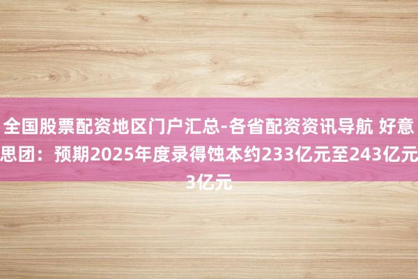 全国股票配资地区门户汇总-各省配资资讯导航 好意思团：预期2025年度录得蚀本约233亿元至243亿元