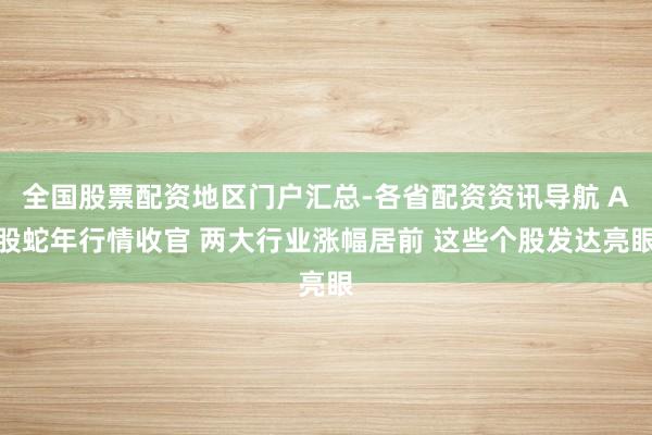 全国股票配资地区门户汇总-各省配资资讯导航 A股蛇年行情收官 两大行业涨幅居前 这些个股发达亮眼
