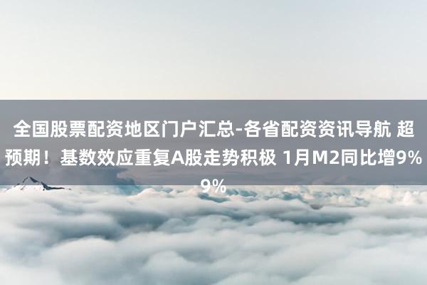 全国股票配资地区门户汇总-各省配资资讯导航 超预期！基数效应重复A股走势积极 1月M2同比增9%