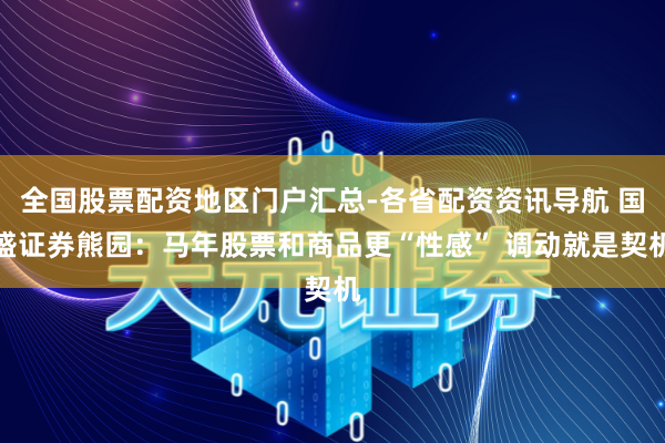 全国股票配资地区门户汇总-各省配资资讯导航 国盛证券熊园：马年股票和商品更“性感” 调动就是契机