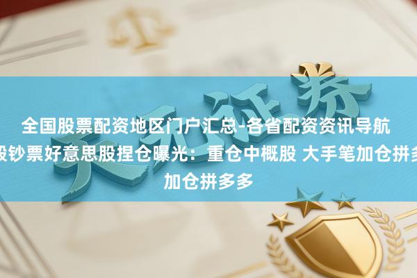 全国股票配资地区门户汇总-各省配资资讯导航 高毅钞票好意思股捏仓曝光：重仓中概股 大手笔加仓拼多多
