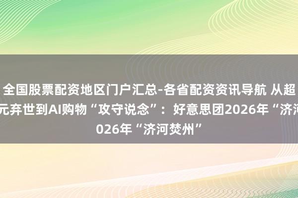 全国股票配资地区门户汇总-各省配资资讯导航 从超230亿元弃世到AI购物“攻守说念”：好意思团2026年“济河焚州”