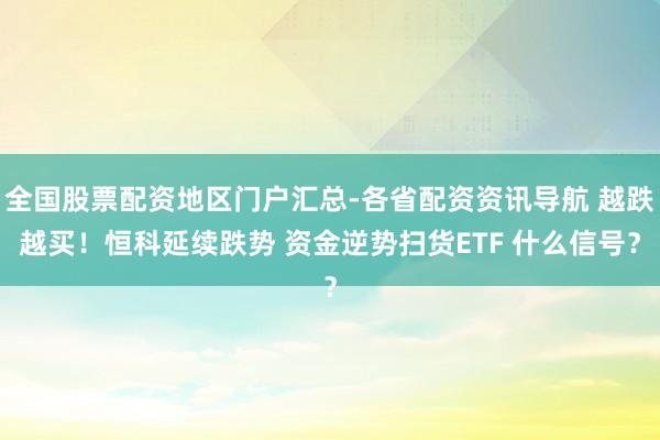 全国股票配资地区门户汇总-各省配资资讯导航 越跌越买！恒科延续跌势 资金逆势扫货ETF 什么信号？