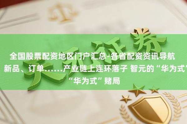 全国股票配资地区门户汇总-各省配资资讯导航 融资、新品、订单……产业链上连环落子 智元的“华为式”赌局