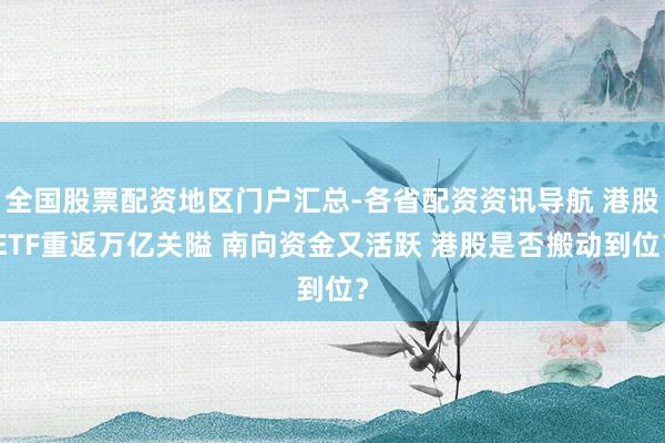 全国股票配资地区门户汇总-各省配资资讯导航 港股ETF重返万亿关隘 南向资金又活跃 港股是否搬动到位？