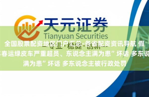 全国股票配资地区门户汇总-各省配资资讯导航 假造传播“2026年春运绿皮车严重超员、东说念主满为患”坏话 多东说念主被行政处罚