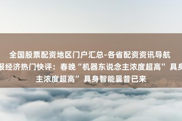 全国股票配资地区门户汇总-各省配资资讯导航 东说念主民日报经济热门快评：春晚“机器东说念主浓度超高” 具身智能曩昔已来