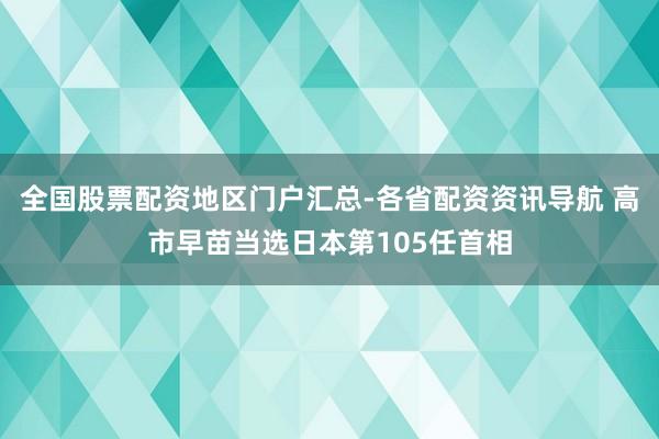 全国股票配资地区门户汇总-各省配资资讯导航 高市早苗当选日本第105任首相