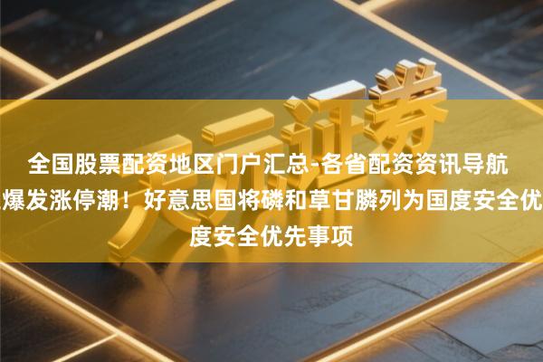 全国股票配资地区门户汇总-各省配资资讯导航 磷化工爆发涨停潮！好意思国将磷和草甘膦列为国度安全优先事项