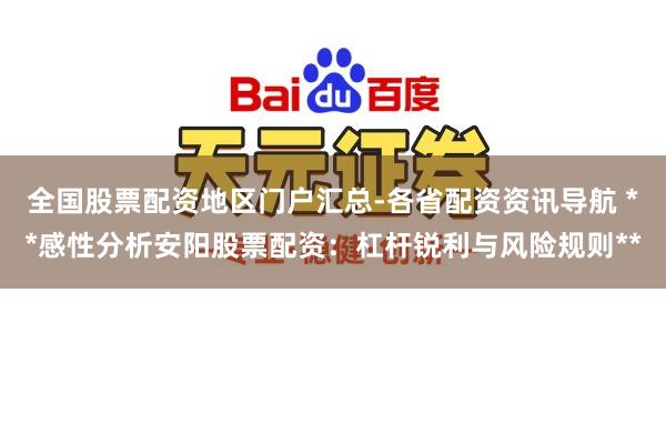 全国股票配资地区门户汇总-各省配资资讯导航 **感性分析安阳股票配资：杠杆锐利与风险规则**