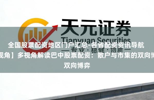 全国股票配资地区门户汇总-各省配资资讯导航 【视角】多视角解读巴中股票配资：散户与市集的双向博弈