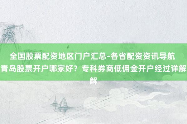 全国股票配资地区门户汇总-各省配资资讯导航 青岛股票开户哪家好？专科券商低佣金开户经过详解
